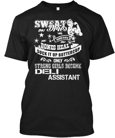 Sweat Dries Blood Clots Bones Heal Suck It Up Buttercup Only Strong Girls Become Deli Assistant Black T-Shirt Front