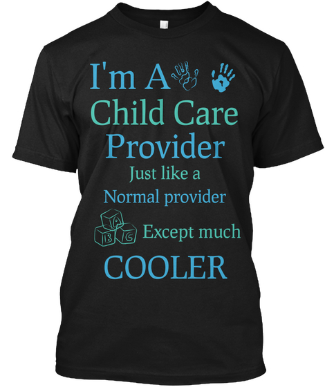 I'm A Child Care Provider Just Like A Normal Provider Except Much Cooler Black T-Shirt Front