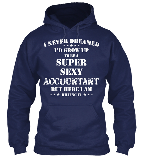 I Never Dreamed I D Grow Up To Be A Super Sexy Accountant But Here I Am Killing It Navy T-Shirt Front