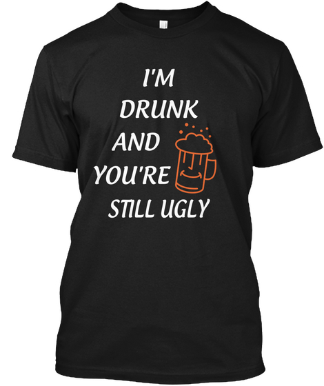 I'm Drunk And You're 
Still Ugly Black Maglietta Front