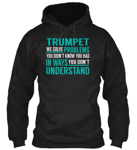 Trumpet We Solve Problems You Didn't Know You Had In Ways You Don't Understand Black T-Shirt Front
