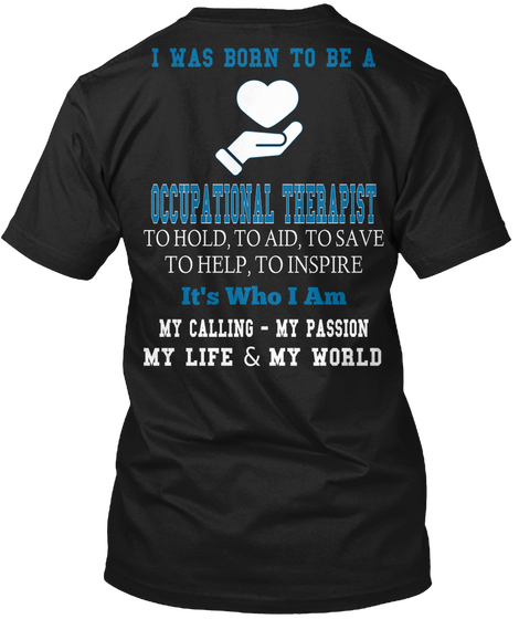 I Was Born To Be A Occupational Therapist To Hold, To Aid, To Save To Help, To Inspire It's Who I Am My Calling   My... Black Maglietta Back