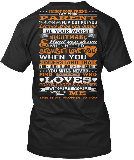 I'm Not Your Friend I Am Your Parent I Will Stand You, Flip Out On You Lecture Drive You Insane Be Your Worst Nightmare Black T-Shirt Back