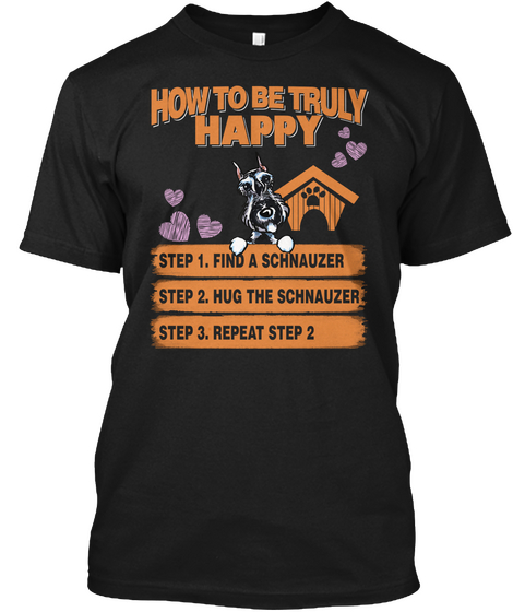 How To Be Truly Happy Step 1 Find A Schnauzer Step 2 Hug The Schnauzer Step 3 Repeat Step 2 Black áo T-Shirt Front