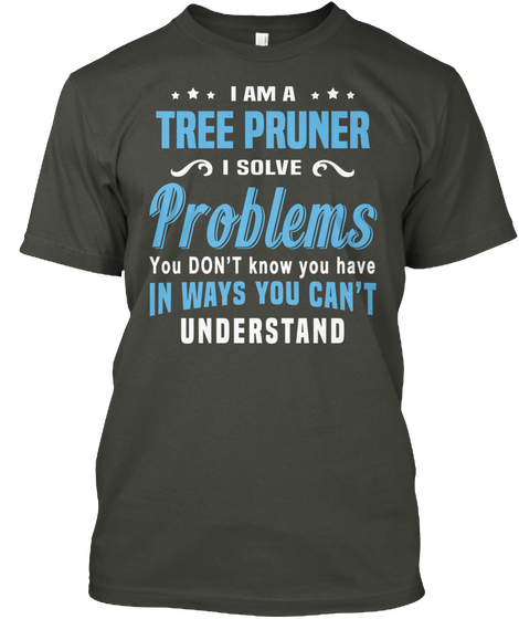 I Am A Tree Pruner I Solve Problems You Don't Know You Have In Ways You Can't Understand Smoke Gray T-Shirt Front