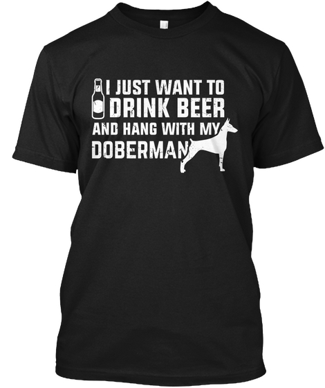 I Just Want To Drink Beer And Hang With My Doberman Black T-Shirt Front
