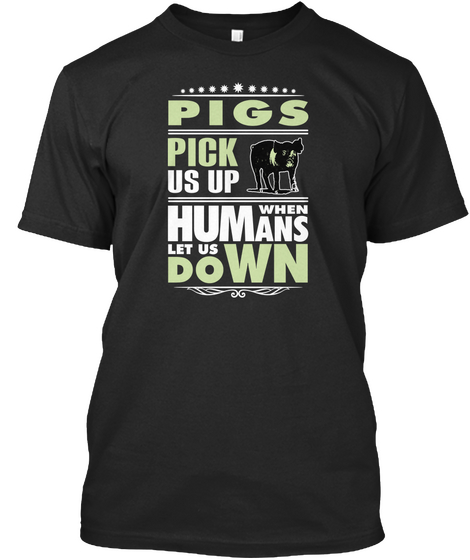 Pigs Pick Us Up When Humans Let Us Down Black T-Shirt Front
