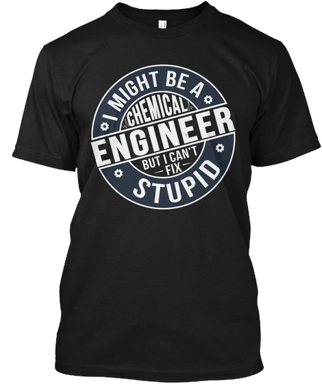 Chemical Engineer Can't  Fix Stupid Black T-Shirt Front