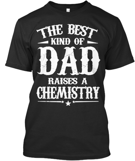 The Best Kind Of Dad Raises A Chemistry Black Kaos Front