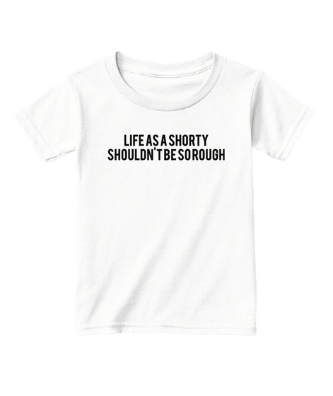 Life As A Shorty Shouldn't Be Sorough White  Maglietta Front