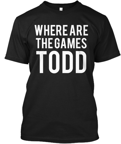 Where Are The Games Todd Black T-Shirt Front
