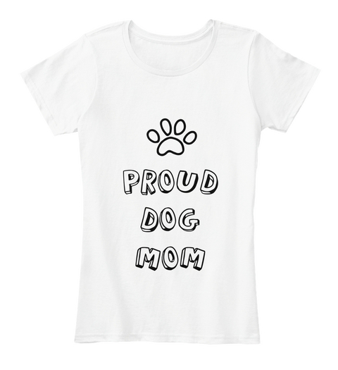 Proud
Dog
Mom White T-Shirt Front