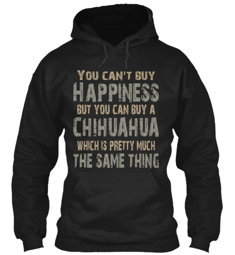 You Can't Buy Happiness But You Can Buy A Chihuahua Which Is Pretty Much The Same Thing Black T-Shirt Front