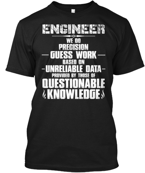 Engineer We Do Precision Guesswork Based On Unreliable Data Provided By Those Of Questionable Knowledge Black T-Shirt Front
