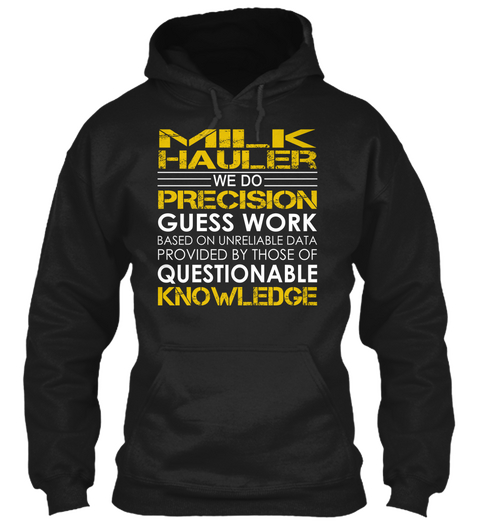Milk Haulers We Do Precision Guess Work Based On Unreliable Data Provided By Those Of Questionable Knowledge Black T-Shirt Front