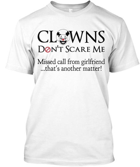 Clowns Don't Scare Me Missed Call
From Girlfriend That's Another
Matter! White T-Shirt Front