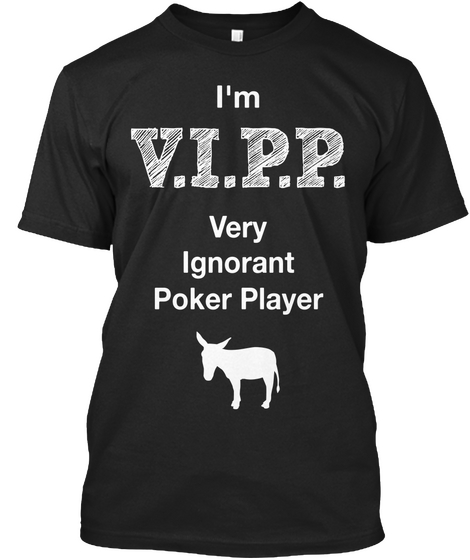 I'm V.I.P.P. Very
Ignorant
Poker Player Black T-Shirt Front