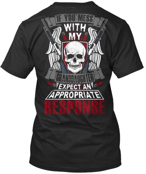 If You Mess With My Granddaughter Expect An Appropriate Response Black T-Shirt Back