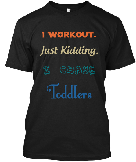 I Workout. Just Kidding. I Chase Toddlers Black T-Shirt Front