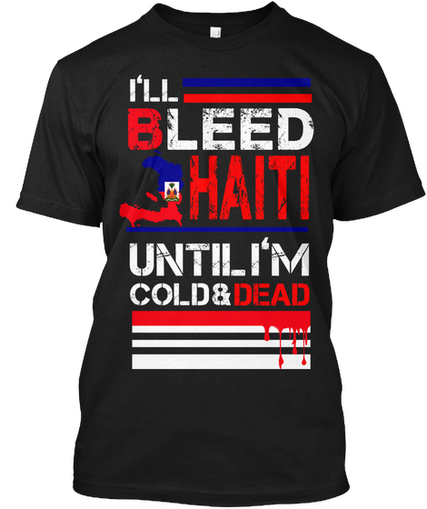 I'll Bleed Haiti Until I'm Cold & Dead Black T-Shirt Front