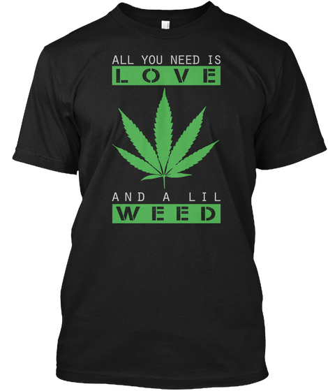 All You Need Is Love And A Lil Weed Black T-Shirt Front