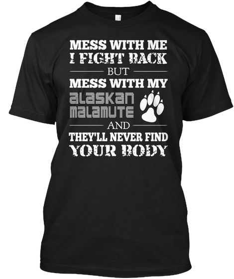 Mess With Me I Fight Back But Mess With My Alaskan  Malamute And They'll Never Find Your Body Black Camiseta Front