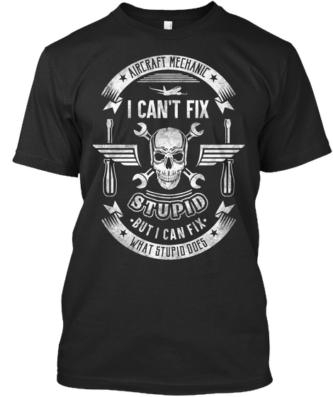 Aircraft Mechanic I Can't Fix Stupid But I Can Fix What Stupid Does Black áo T-Shirt Front