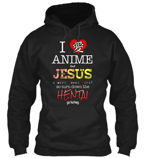 I Love Anime But Jesus Always Comes First So Turn Down The Hentai Ya Turkey Black T-Shirt Front