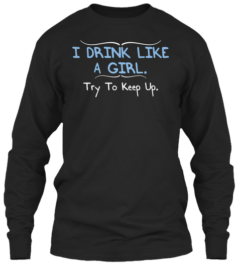 I Drink Like A Girl Try To Keep Up Black T-Shirt Front