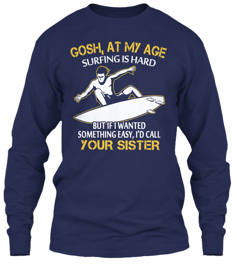 Gosh, At My Age Surfing Is Hard But If I Wanted Something Easy, I'd Call You Sister Navy Kaos Front