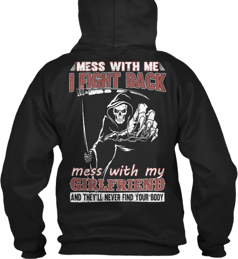  Mess With Me I Fight Back Mess With My Girlfriend And They'll Never Find Your Body Black T-Shirt Back