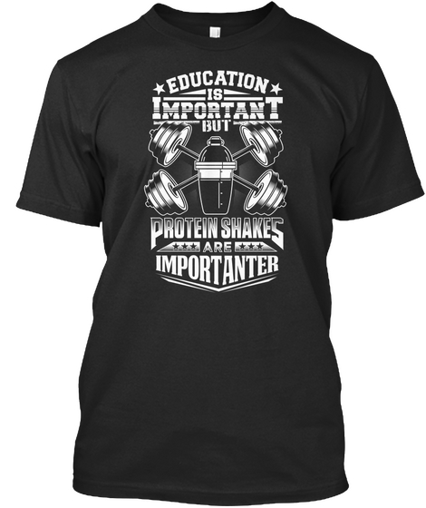 Education Is Important But Protein Shakes Are Importanter Black T-Shirt Front