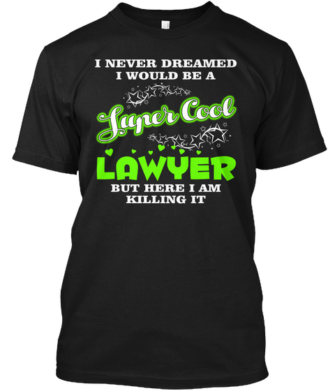 I Never Dreamed U Would Be A Super Cool Lawyer But Here I Am Killing It Black T-Shirt Front