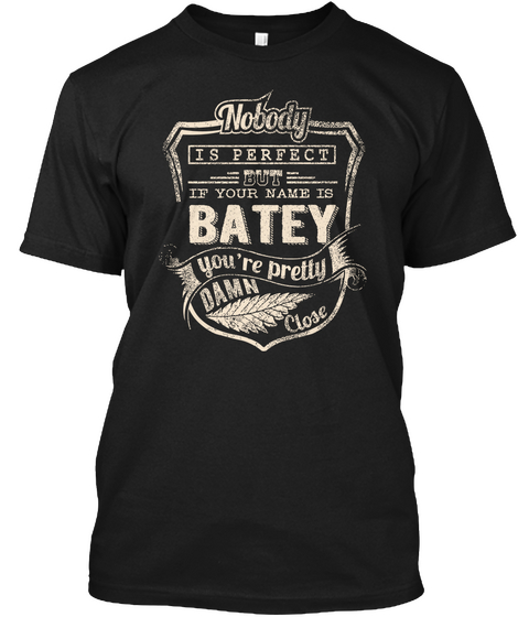 Nobody Is Perfect But If Your Name Is Batey You're Pretty Damn Close Black T-Shirt Front
