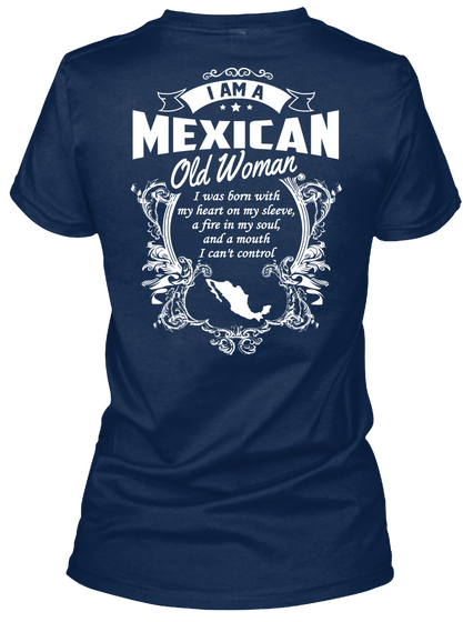 I Am A Mexican Old Woman I Was Born With My Heart On My Sleeve, A Fire In My Soul, And A Mouth I Can't Control Navy T-Shirt Back