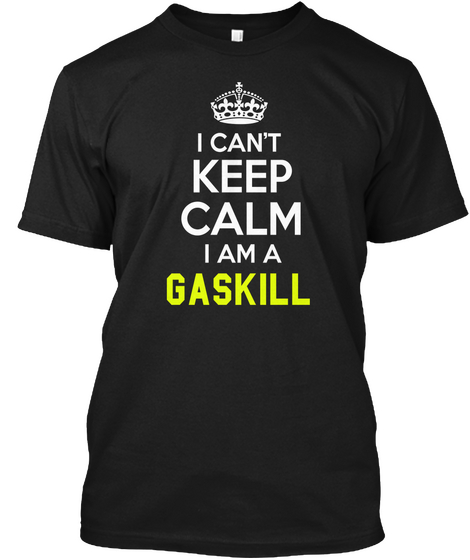 I Can't Keep Calm I Am A Gaskill Black T-Shirt Front