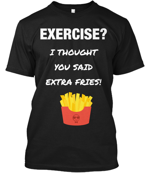 Exercise I Thought You Said Extra Fries Black T-Shirt Front