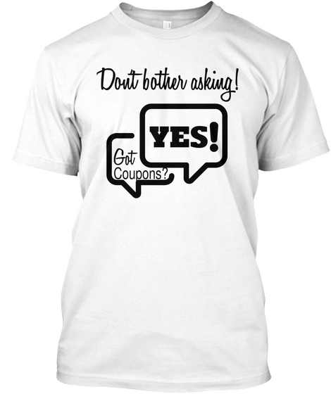Don't Bother Asking! Got Coupons? Yes! White T-Shirt Front