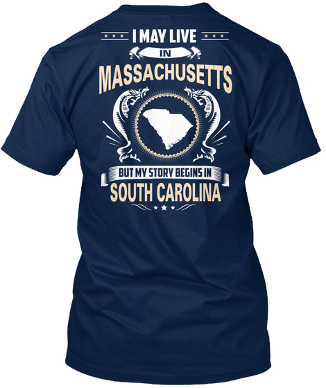 I May Live
Massachusetts 
But My Story Begins In
South Carolina Navy T-Shirt Back