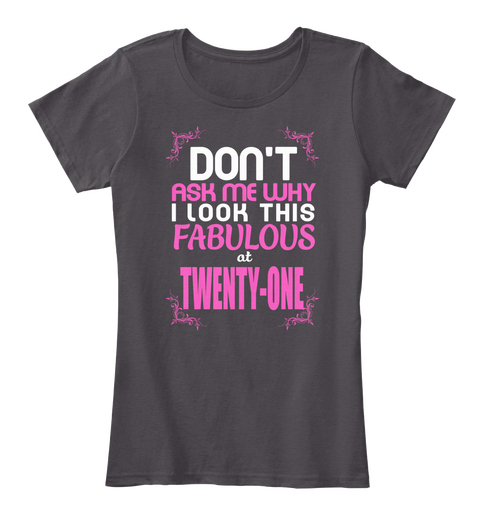 Don't Ask Me Why I Look This Fabulous At Twenty One Heathered Charcoal  Camiseta Front