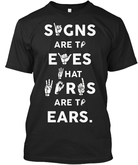 Signs Are To Eyes What Words Are To Ears Black T-Shirt Front