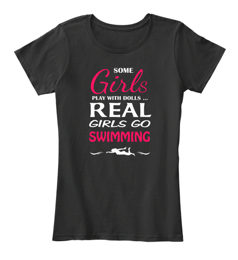 Some Girls Play With Dolls ... Real Girls Go Swimming Black T-Shirt Front