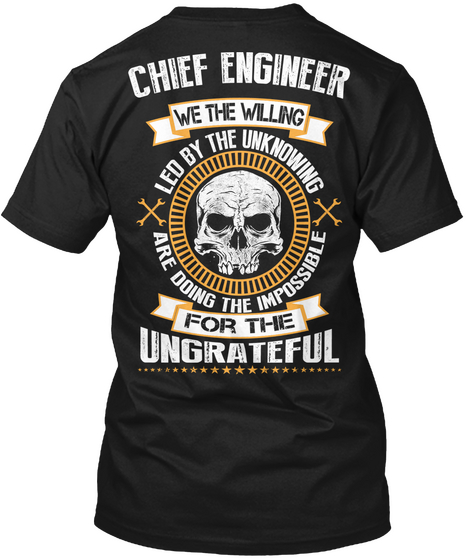  Chief Engineer We The Willing Led By The Unknowing Are Doing The Impossible For The Ungrateful Black T-Shirt Back