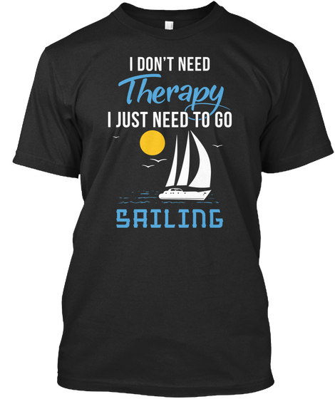 I Don't Need Therapy I Just Need To Go Sailing Black T-Shirt Front