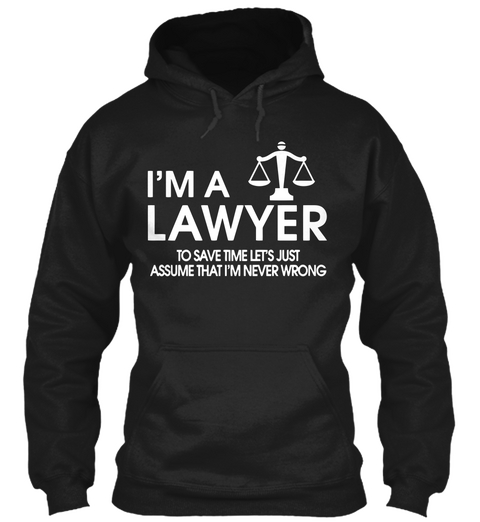 I'm A Lawyer To Save Time Lets Just Assume That I'm Never Wrong Black T-Shirt Front