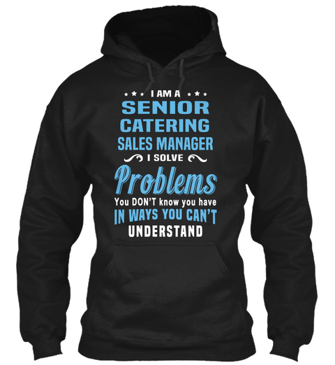 I Am A Senior Catering Sales Manager I Solve Problems You Don't Know You Have In Ways You Can't Understand Black áo T-Shirt Front