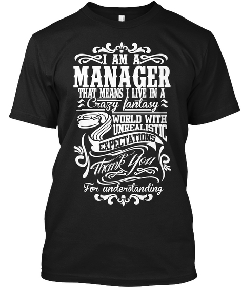 I Am A Manager That Means I Live In A Crazy Fantasy World With Unrealistic Expectations Thank You For Understanding Black áo T-Shirt Front