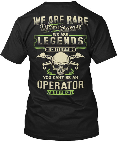 We Are Rare We Are Smart We Are Legends Suck It Up Mofo You Can T Be An Operator And And A Pussy Black T-Shirt Back