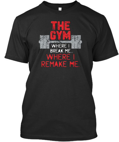The Gym Where I Break Me... Where I Remake Me. Black áo T-Shirt Front