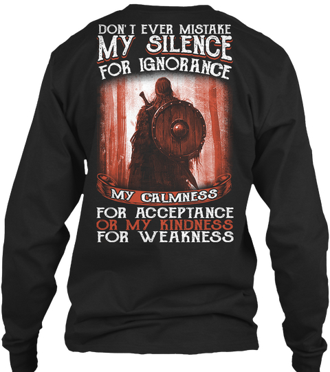 Don't Ever Mistake My Silence For Ignorance My Calmness For Acceptance Or My Kindness For Weakness Black T-Shirt Back